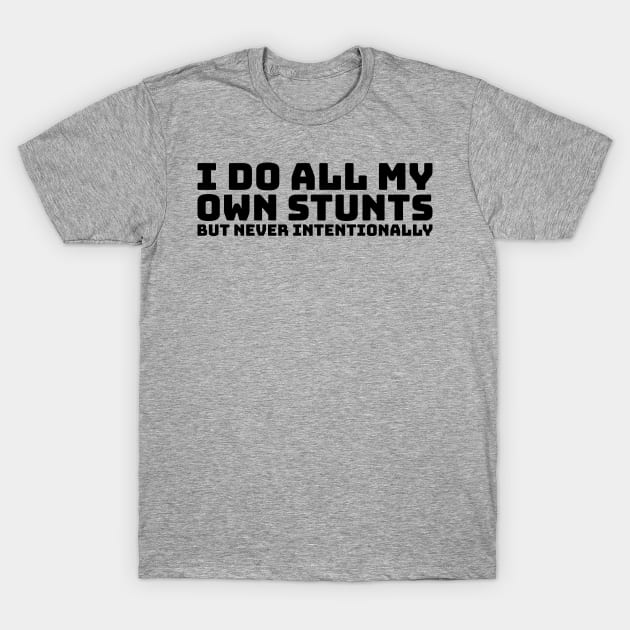 I Do All My Own Stunts But Never Intentionally T-Shirt by gingerkittenenterprises